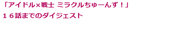 「「アイドル×戦士ミラクルちゅーんず！」１６話までのダイジェスト映像公開！)
